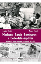 Madame sarah bernhardt a belle-isle-en-mer - a travers les presse et autres ecrits 1894-1923