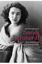 Sarah bernhardt - scandaleuse et indomptable