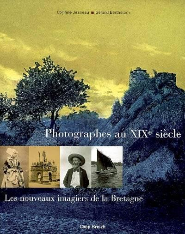 PHOTOGRAPHES AU XIXE SIECLE - LES NOUVEAUX IMAGIERS DE LA BRETAGNE - JEANEAU/BERTHELOM - COOP BREIZH