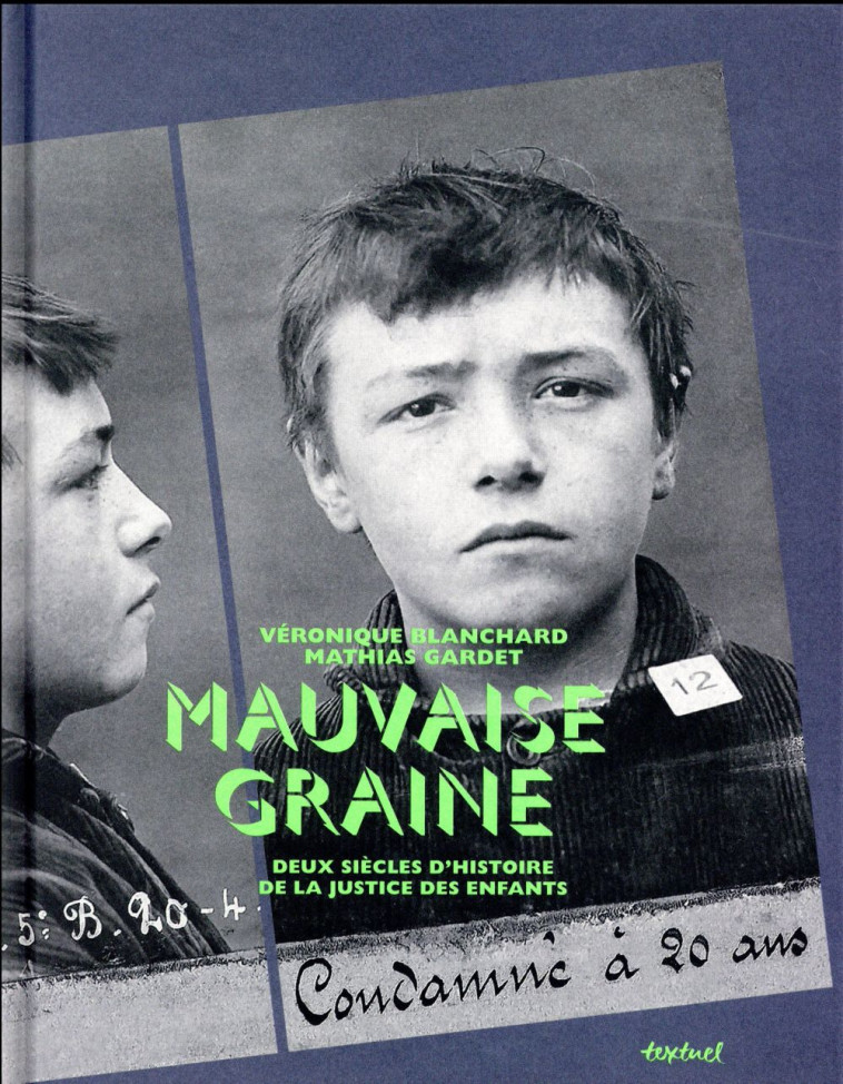 MAUVAISE GRAINE - DEUX SIECLES D-HISTOIRE DE LA JUSTICE DES ENFANTS - BLANCHARD/YVOREL - Textuel