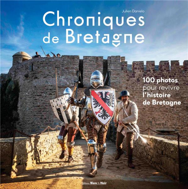 CHRONIQUES DE BRETAGNE - 100 PHOTOS POUR REVIVRE L-HISTOIRE DE BRETAGNE - DANIELO JULIEN - BLANC ET NOIR