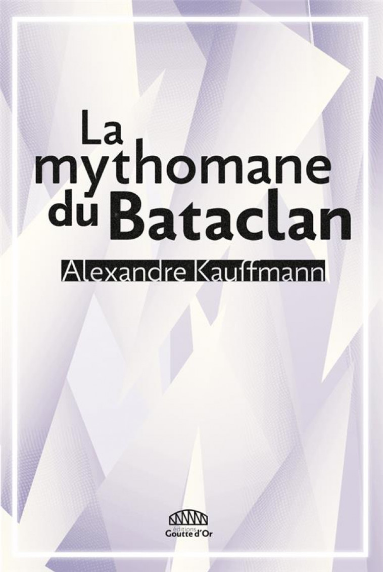LA MYTHOMANE DU BATACLAN - KAUFFMANN ALEXANDRE - GOUTTE DOR