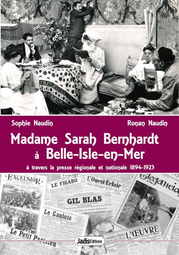 MADAME SARAH BERNHARDT A BELLE-ISLE-EN-MER - A TRAVERS LES PRESSE ET AUTRES ECRITS 1894-1923 - NAUDIN - JADIS EDITIONS