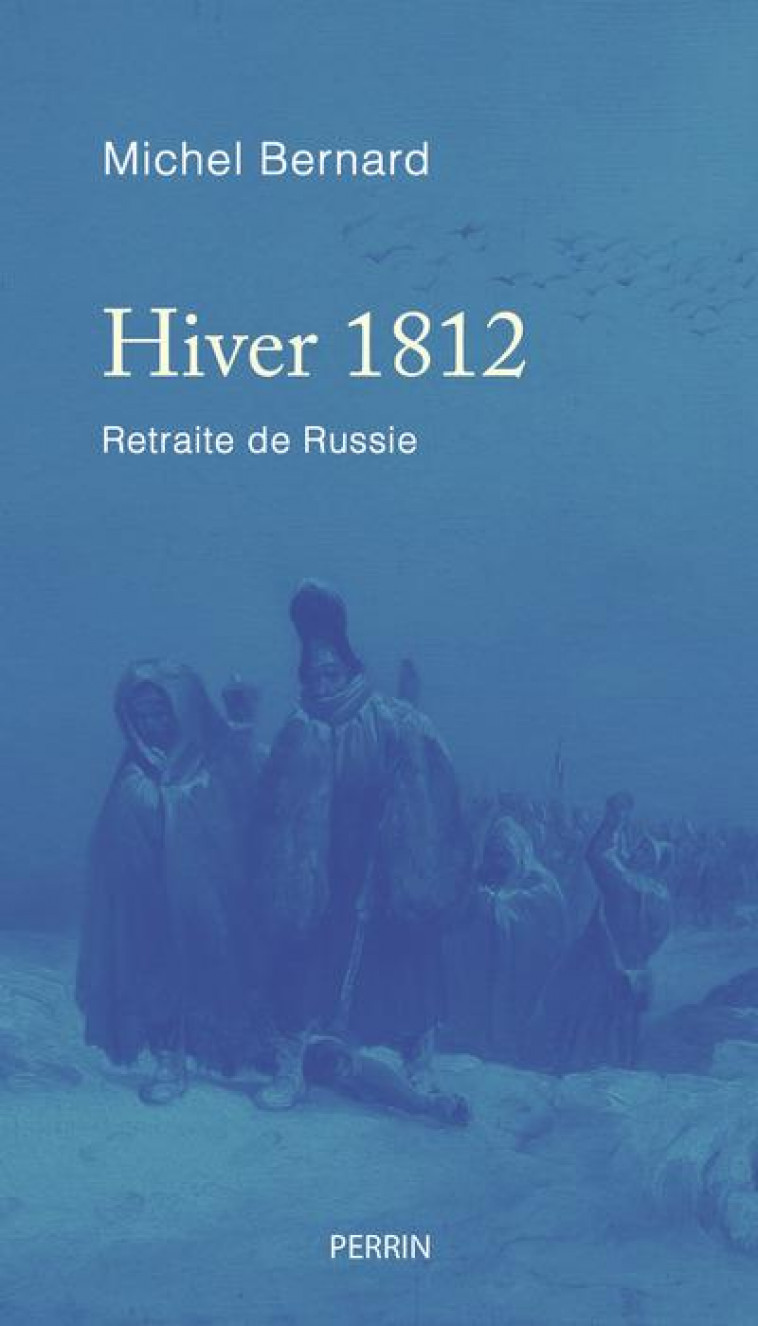 HIVER 1812 - RETRAITE DE RUSSIE - BERNARD MICHEL - PERRIN