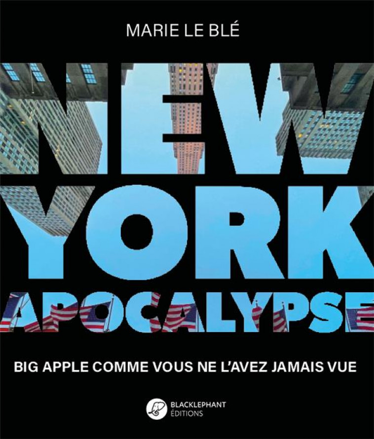 NEW YORK APOCALYPSE : BIG APPLE COMME VOUS NE L'AVEZ JAMAIS VU - LE BLE, MARIE - BLACKLEPHANT